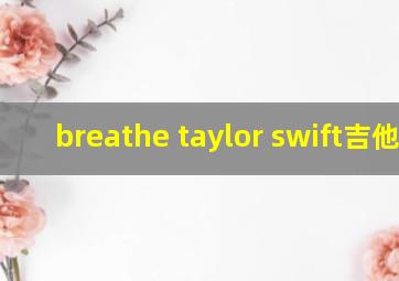 breathe taylor swift吉他谱